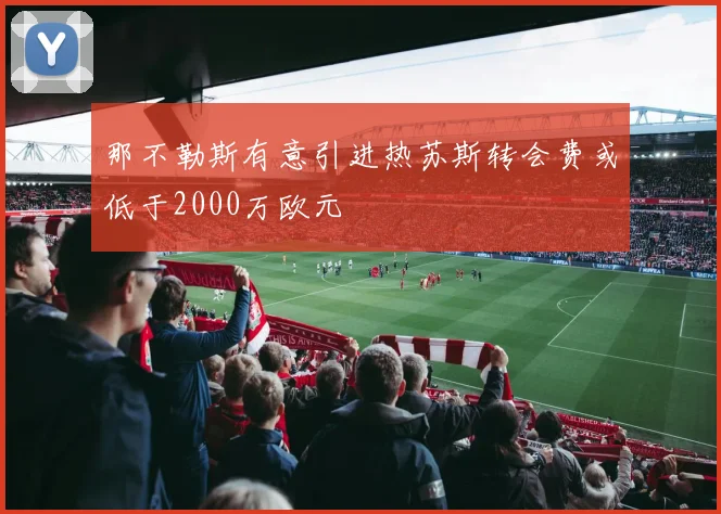 那不勒斯有意引进热苏斯转会费或低于2000万欧元